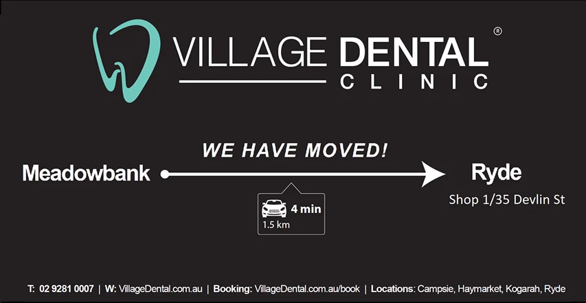 Village Dental Clinic notice: we have moved from Meadowbank to Ryde, Shop 1/35 Devlin St